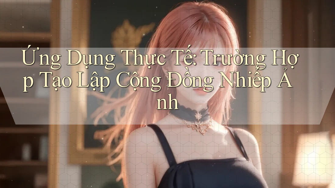 Ứng Dụng Thực Tế: Trường Hợp Tạo Lập Cộng Đồng Nhiếp Ảnh Ứng Dụng Thực Tế: Trường Hợp Tạo Lập Cộng Đồng Nhiếp Ảnh