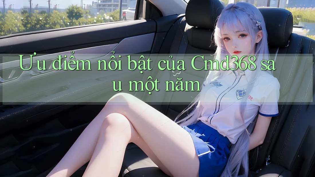 Ưu điểm nổi bật của Cmd368 sau một năm
