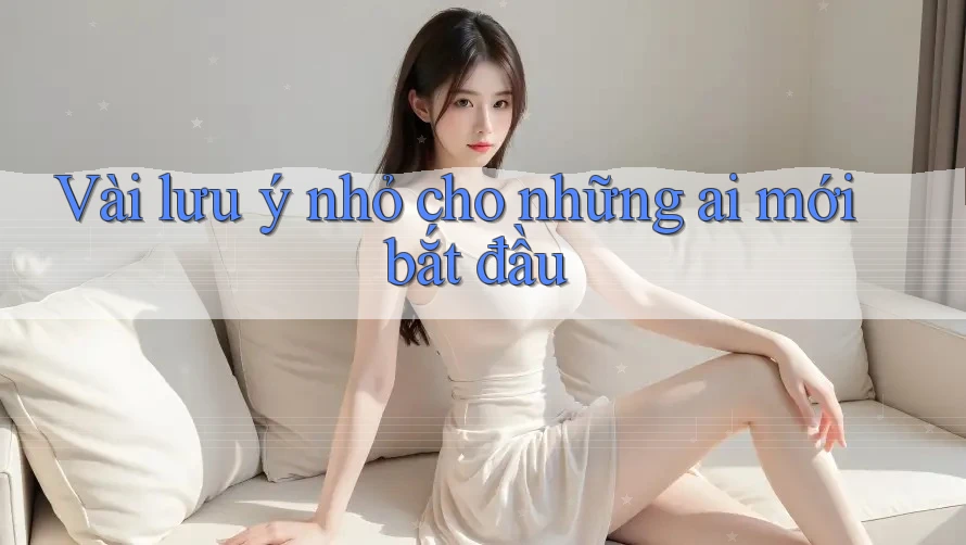 Vài lưu ý nhỏ cho những ai mới bắt đầu Vài lưu ý nhỏ cho những ai mới bắt đầu