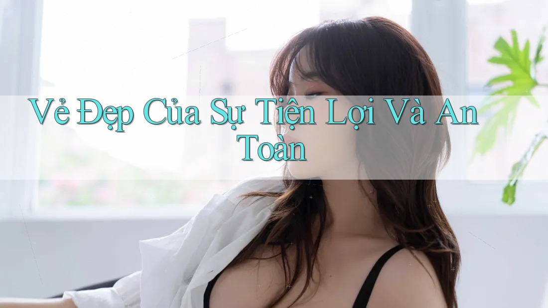 Vẻ Đẹp Của Sự Tiện Lợi Và An Toàn Vẻ Đẹp Của Sự Tiện Lợi Và An Toàn