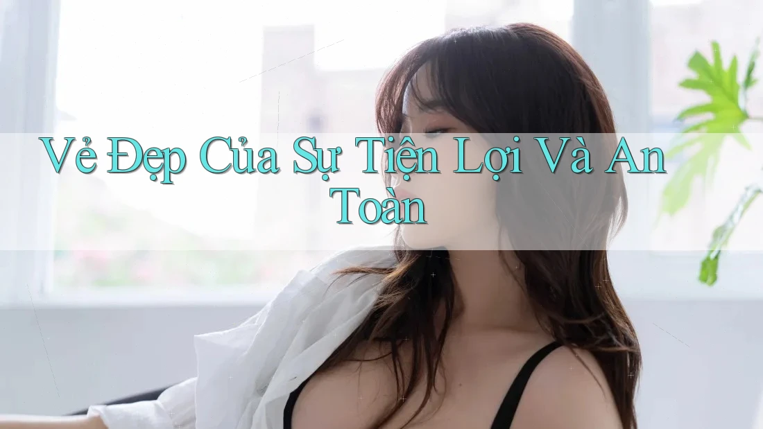 Vẻ Đẹp Của Sự Tiện Lợi Và An Toàn