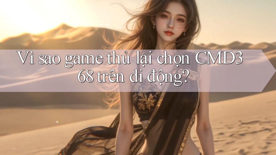 Vì sao game thủ lại chọn CMD368 trên di động?