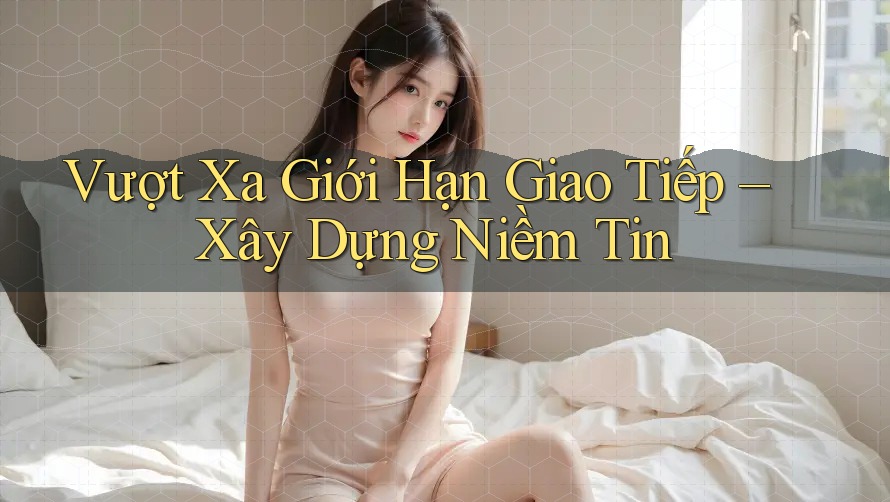 Vượt Xa Giới Hạn Giao Tiếp – Xây Dựng Niềm Tin