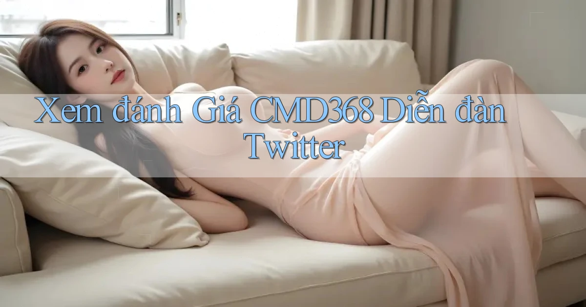 xem đánh giá cmd368 diễn đàn twitter