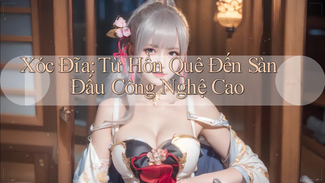 Xóc Đĩa: Từ Hồn Quê Đến Sàn Đấu Công Nghệ Cao Xóc Đĩa: Từ Hồn Quê Đến Sàn Đấu Công Nghệ Cao