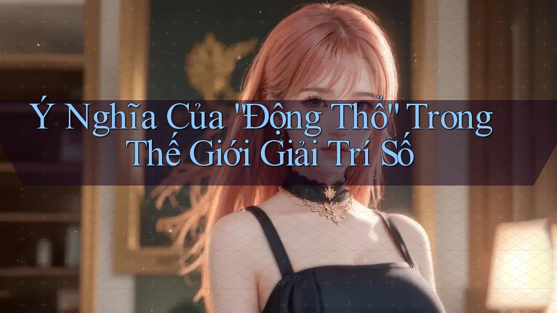 Ý Nghĩa Của “Động Thổ” Trong Thế Giới Giải Trí Số Ý Nghĩa Của “Động Thổ” Trong Thế Giới Giải Trí Số