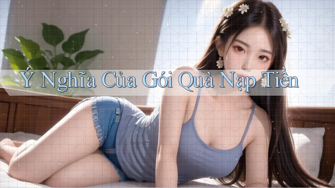 Ý Nghĩa Của Gói Quà Nạp Tiền Ý Nghĩa Của Gói Quà Nạp Tiền