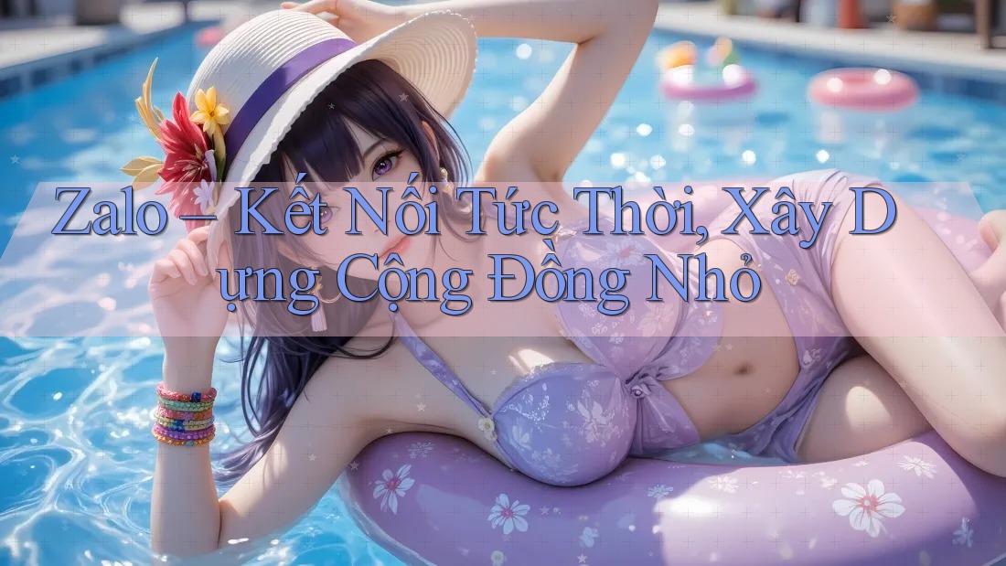 Zalo – Kết Nối Tức Thời, Xây Dựng Cộng Đồng Nhỏ